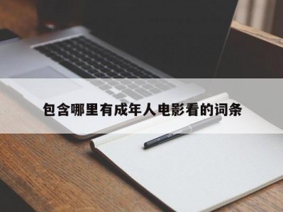 包含哪里有成年人电影看的词条