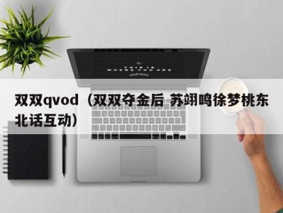 双双qvod（双双夺金后 苏翊鸣徐梦桃东北话互动）