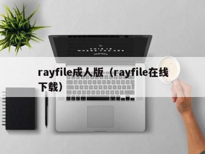 rayfile成人版（rayfile在线下载）