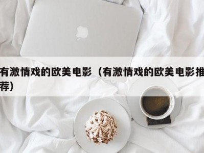有激情戏的欧美电影（有激情戏的欧美电影推荐）