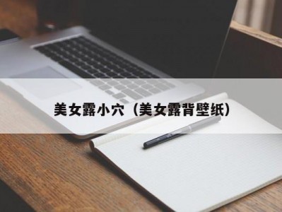 美女露小穴（美女露背壁纸）