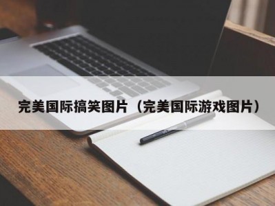 完美国际搞笑图片（完美国际游戏图片）