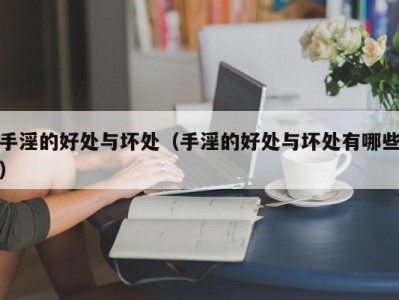 手淫的好处与坏处（手淫的好处与坏处有哪些）