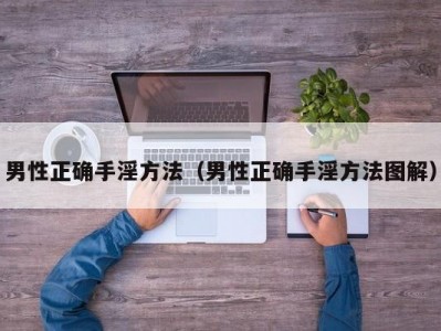 男性正确手淫方法（男性正确手淫方法图解）