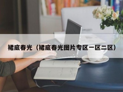 裙底春光（裙底春光图片专区一区二区）
