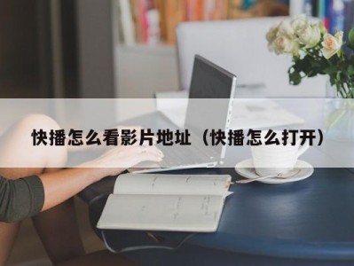 快播怎么看影片地址（快播怎么打开）