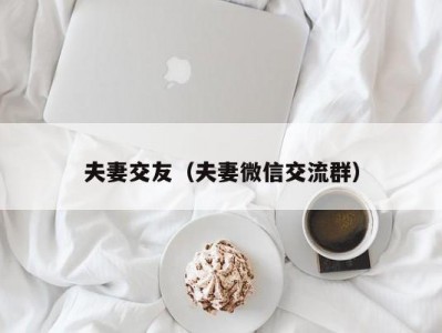 夫妻交友（夫妻微信交流群）