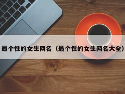 最个性的女生网名（最个性的女生网名大全）