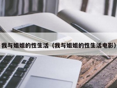 我与姐姐的性生活（我与姐姐的性生活电影）