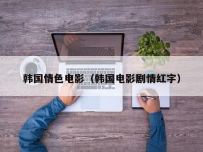 韩国情色电影（韩国电影剧情红字）