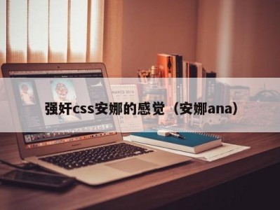 强奸css安娜的感觉（安娜ana）