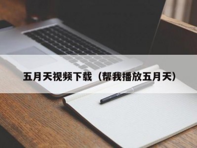 五月天视频下载（帮我播放五月天）