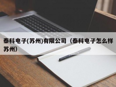 泰科电子(苏州)有限公司（泰科电子怎么样苏州）