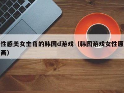 性感美女主角的韩国d游戏（韩国游戏女性原画）
