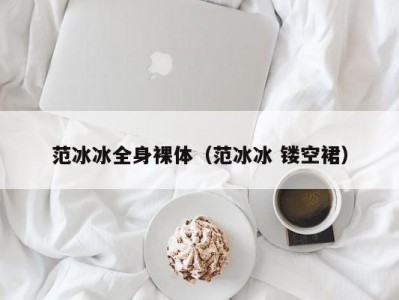 范冰冰全身裸体（范冰冰 镂空裙）