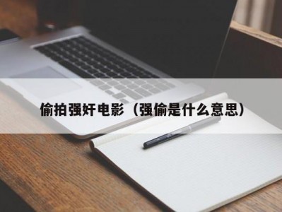 偷拍强奸电影（强偷是什么意思）