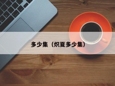 多少集（炽夏多少集）