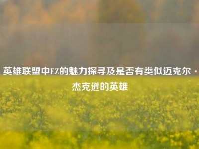 英雄联盟中EZ的魅力探寻及是否有类似迈克尔·杰克逊的英雄