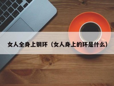 女人全身上钢环（女人身上的环是什么）