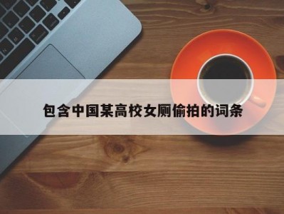 包含中国某高校女厕偷拍的词条