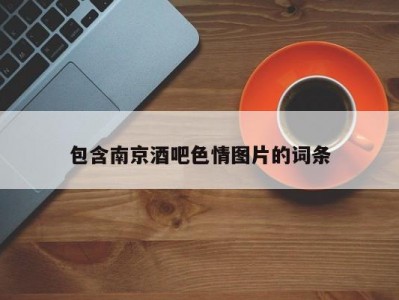 包含南京酒吧色情图片的词条