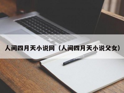 人间四月天小说网（人间四月天小说父女）