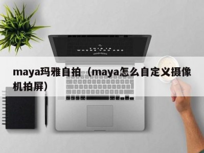 maya玛雅自拍（maya怎么自定义摄像机拍屏）