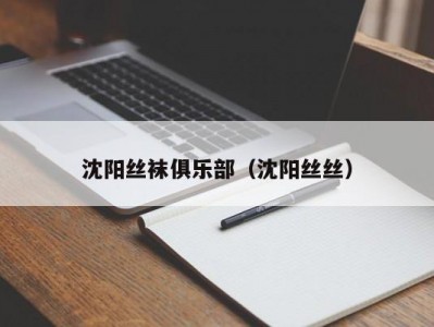 沈阳丝袜俱乐部（沈阳丝丝）