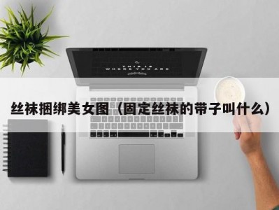 丝袜捆绑美女图（固定丝袜的带子叫什么）