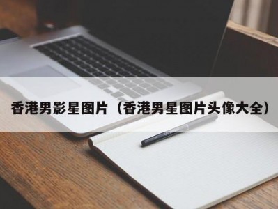 香港男影星图片（香港男星图片头像大全）