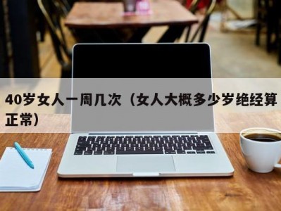 40岁女人一周几次（女人大概多少岁绝经算正常）