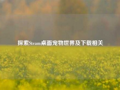 探索Steam桌面宠物世界及下载相关