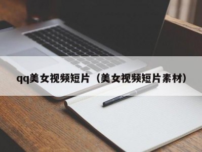 qq美女视频短片（美女视频短片素材）