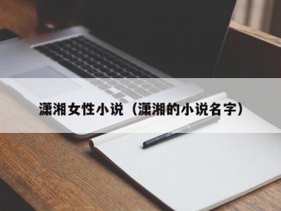 潇湘女性小说（潇湘的小说名字）