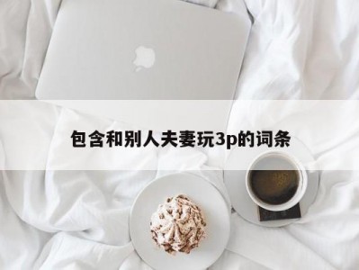 包含和别人夫妻玩3p的词条
