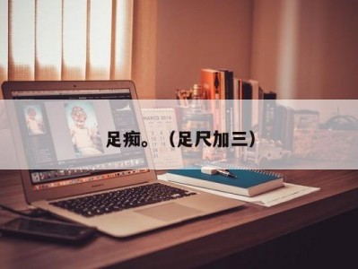 足痴。（足尺加三）