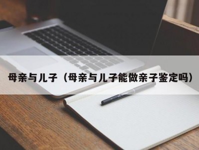 母亲与儿子（母亲与儿子能做亲子鉴定吗）