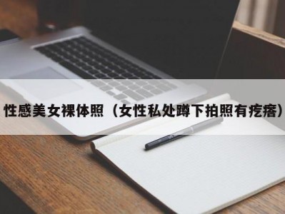 性感美女裸体照（女性私处蹲下拍照有疙瘩）