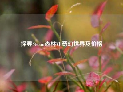探寻Steam森林VR奇幻世界及价格