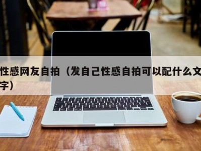 性感网友自拍（发自己性感自拍可以配什么文字）
