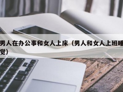 男人在办公事和女人上床（男人和女人上班睡觉）