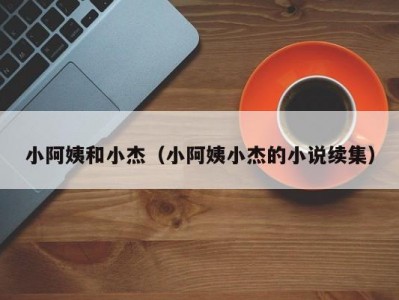 小阿姨和小杰（小阿姨小杰的小说续集）