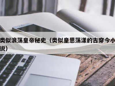 类似浪荡皇帝秘史（类似皇恩荡漾的古穿今小说）