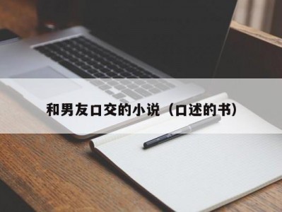 和男友口交的小说（口述的书）
