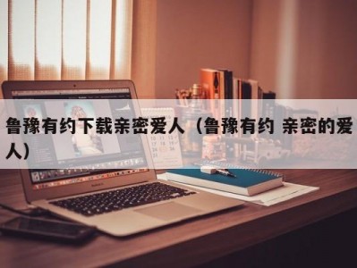 鲁豫有约下载亲密爱人（鲁豫有约 亲密的爱人）