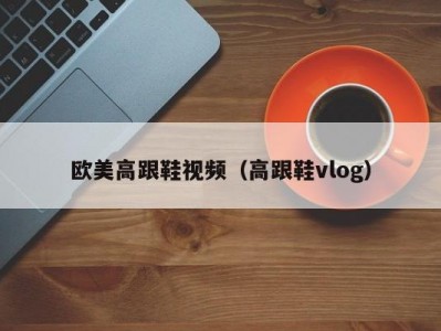 欧美高跟鞋视频（高跟鞋vlog）