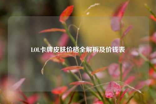 LOL卡牌皮肤价格全解析及价钱表