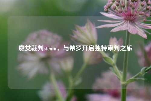魔女裁判steam，与希罗开启独特审判之旅