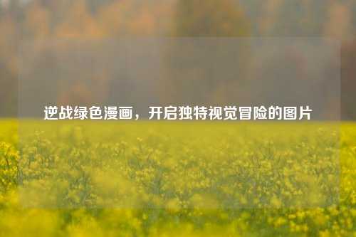 逆战绿色漫画，开启独特视觉冒险的图片