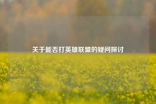 关于能否打英雄联盟的疑问探讨